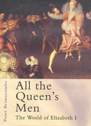 All the Queen's Men: The World of Elizabeth I by Peter Brimacombe