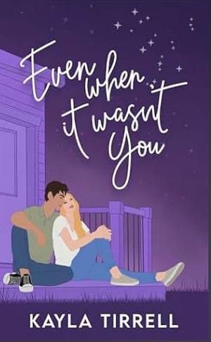 Even When it Wasn't You by Kayla Tirrell