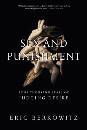 Sex and Punishment: Four Thousand Years of Judging Desire by Eric Berkowitz