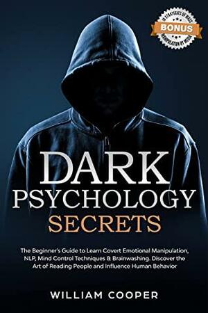 Dark Psychology Secrets: The Beginner's Guide to Learn Covert Emotional Manipulation, NLP, Mind Control Techniques & Brainwashing. Discover the Art of ... Hypnosis, Subliminal Influence Book 2) by William Cooper