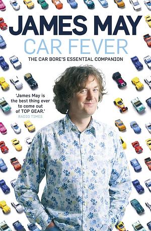 Car Fever: Dispatches from Behind the Wheel by James May, James May