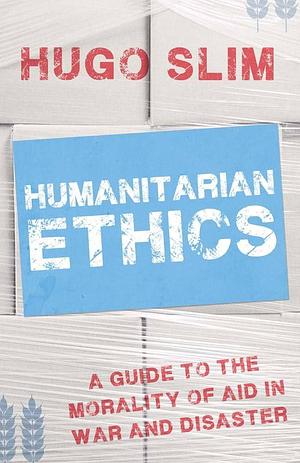Humanitarian Ethics by Hugo Slim, Hugo Slim