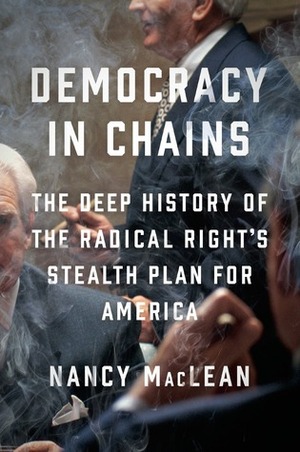 Democracy in Chains: The Deep History of the Radical Right's Stealth Plan for America by Nancy MacLean