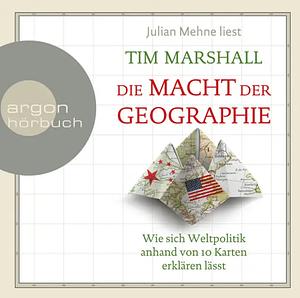 Die Macht der Geographie--Wie sich Weltpolitik anhand von 10 Karten erklären lässt by Tim Marshall