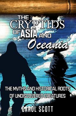 The Cryptids of Asia and Oceania : The Myths and Historical Roots of Undiscovered Creatures by Carol Scott