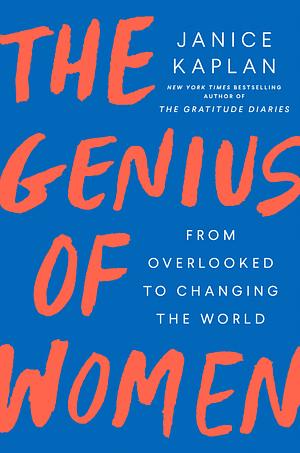 The Genius of Women: From Overlooked to Changing the World by Janice Kaplan