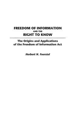 Freedom of Information and the Right to Know: The Origins and Applications of the Freedom of Information ACT by Herbert N. Foerstel