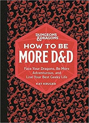 Dungeons and Dragons: How to Be More D&amp;D: Face Your Dragons, Be More Adventurous, and Live Your Best Geeky Life by Kat Kruger