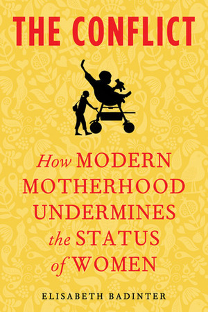The Conflict: How Modern Motherhood Undermines the Status of Women by Élisabeth Badinter