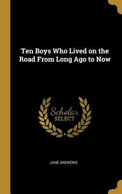 Ten Boys Who Lived on the Road from Long Ago to Now by Jane Andrews