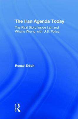 The Iran Agenda Today: The Real Story Inside Iran and What's Wrong with U.S. Policy by Reese Erlich