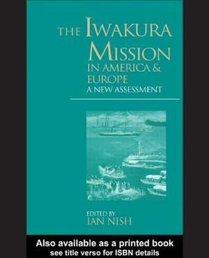 The Iwakura Mission to America and Europe: A New Assessment by Ian Nish