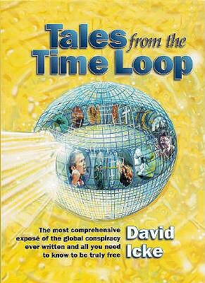Tales from the Time Loop: The Most Comprehensive Expose of the Global Conspiracy Ever Written and All You Need to Know to Be Truly Free by David Icke