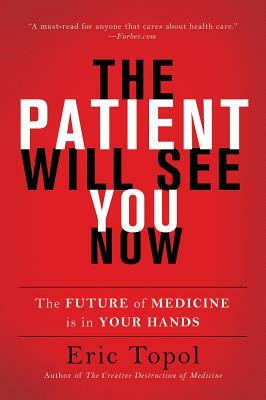 The Patient Will See You Now: The Future of Medicine Is in Your Hands by Eric Topol