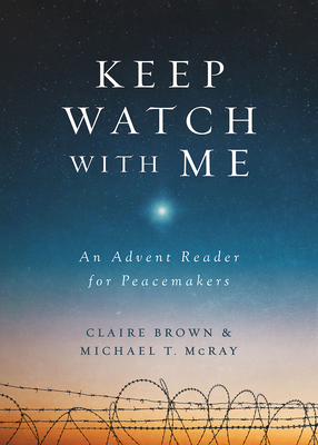 Keep Watch with Me: An Advent Reader for Peacemakers by Claire Brown, Michael T. McRay