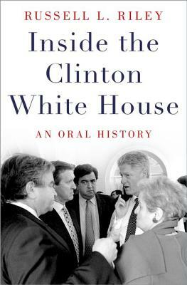 Inside the Clinton White House: An Oral History by Russell L. Riley