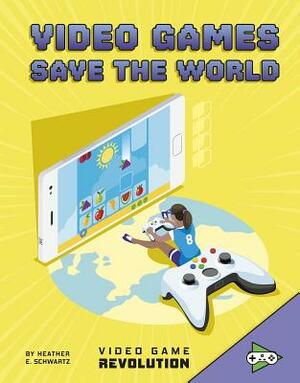 Video Games Save the World by Heather E. Schwartz