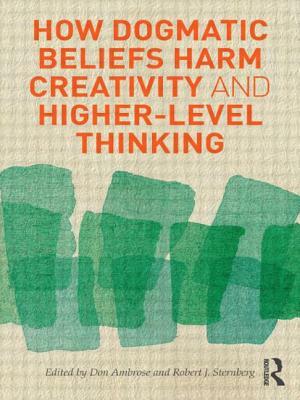 How Dogmatic Beliefs Harm Creativity and Higher-Level Thinking by Don Ambrose, Robert Sternberg
