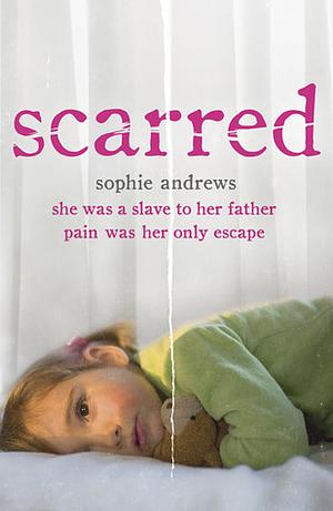 Scarred: One Girl's Triumph Over Shocking Abuse and Self-Harm by Sophie Andrews