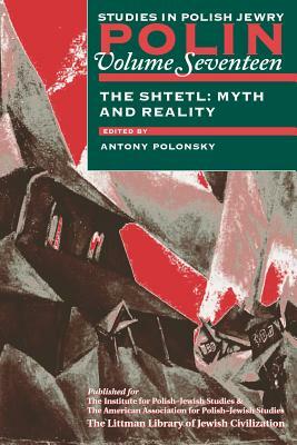 Polin: Studies in Polish Jewry Volume 17: The Shtetl: Myth and Reality by 