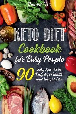 Keto Diet Cookbook for Busy People: 90 Easy Low-Carb Recipes for Health and Weight Loss by Brianna Fox