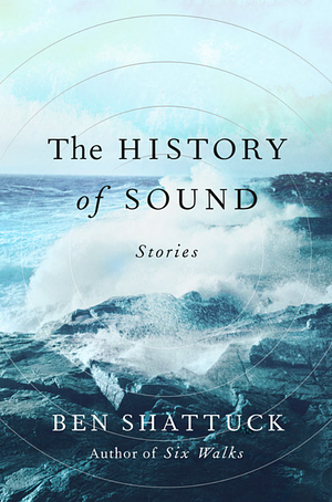 The History of Sound: Stories by Ben Shattuck
