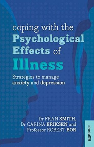Coping with the Psychological Effects of Illness: Strategies to manage anxiety and depression by Fran Smith, Carina Eriksen, Robert Bor