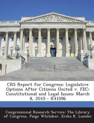 Crs Report for Congress: Legislative Options After Citizens United V. Fec: Constitutional and Legal Issues: March 8, 2010 - R41096 by Paige Whitaker, Erika K. Lunder