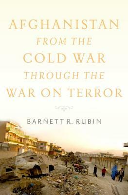 Afghanistan from the Cold War Through the War on Terror by Barnett R. Rubin