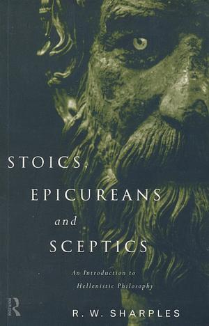 Stoics, Epicureans and Sceptics: An Introduction to Hellenistic Philosophy by R.W. Sharples