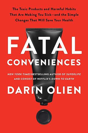 Fatal Conveniences: The Harmful Habits and Toxic Products That Are Making You Sick--And the Simple Changes That Will Save Your Health by Darin Olien