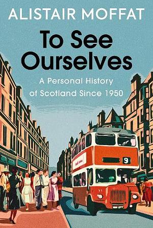 To See Ourselves: A Personal History of Scotland Since 1950 by Alistair Moffat