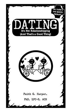 Dating: It's Not Relationshipping (and That's a Good Thing) by Faith G. Harper