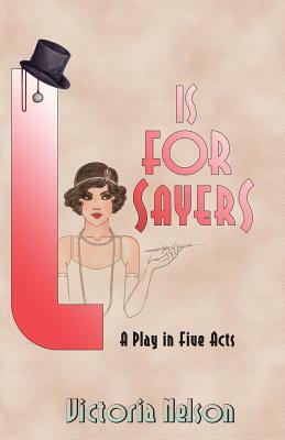 L. is for Sayers: A Play in Five Acts by Victoria Nelson