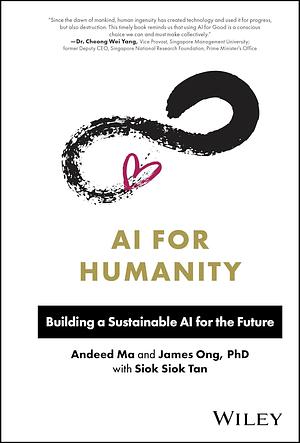 AI for Humanity: Building a Sustainable AI for the Future by James Ong, Andeed Ma, Siok Siok Tan