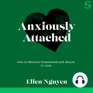 Anxiously Attached: How to Become Empowered and Secure in Love by Ellen Nguyen