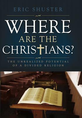 Where Are the Christians: The Unrealized Potential of a Divided Religion by Eric Shuster