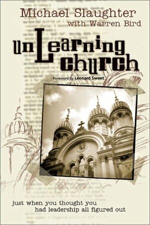 Unlearning Church: Just When You Thought You Had Leadership All Figured Out! by Warren Bird, Mike Slaughter