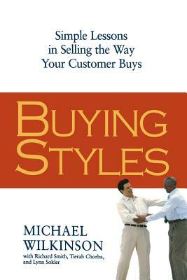 Buying Styles: Simple Lessons in Selling the Way Your Customers Buys by Michael Wilkinson, Tierah Chorba, Richard Smith