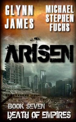 Arisen, Book Seven - Death of Empires by Michael Stephen Fuchs, Glynn James