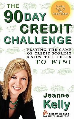 The 90-Day Credit Challenge: Playing the Game of Credit Scoring- Know the Rules to Win! by Jeanne Kelly
