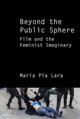 Beyond the Public Sphere: Film and the Feminist Imaginary by Maria Pia Lara