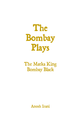 The Bombay Plays by Anosh Irani