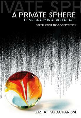 A Private Sphere: Democracy in a Digital Age by Zizi Papacharissi