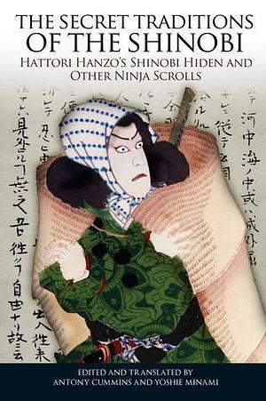 The Secret Traditions of the Shinobi: Hattori Hanzo's Shinobi Hiden and Other Ninja Scrolls by Yoshie Minami, Antony Cummins, Antony Cummins