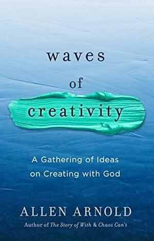 Waves of Creativity: A Gathering of Ideas on Creating with God by Allen Arnold