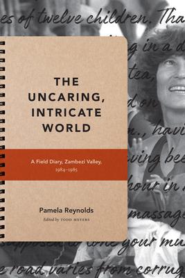 The Uncaring, Intricate World: A Field Diary, Zambezi Valley, 1984-1985 by Pamela Reynolds