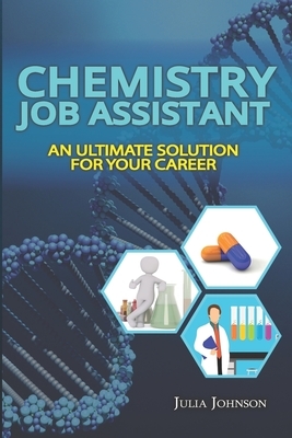 Chemistry Job Assistant: An Ultimate Solution for Your Career by Julia Johnson