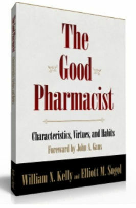 The Good Pharmacist - Characteristics, Virtues, and Habits. by Elliott M. Sogol, John Gans, William N. Kelly