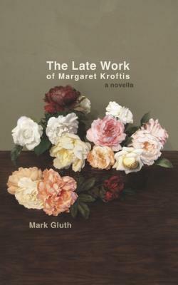 The Late Work of Margaret Kroftis by Mark Gluth